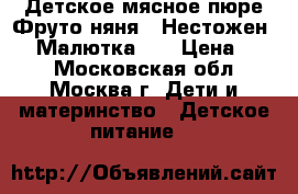 Детское мясное пюре“Фруто няня“,“Нестожен-2“,“Малютка-2“ › Цена ­ 35 - Московская обл., Москва г. Дети и материнство » Детское питание   